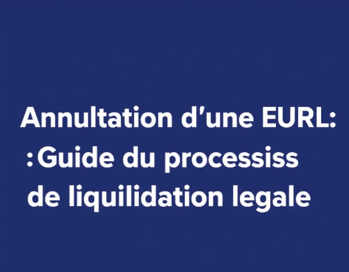 Annulation d'une EURL : Guide complet du processus de liquidation légale